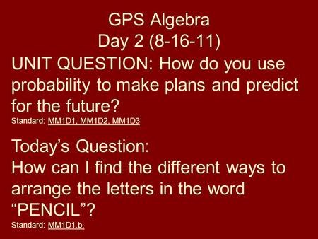 GPS Algebra Day 2 (8-16-11) UNIT QUESTION: How do you use probability to make plans and predict for the future? Standard: MM1D1, MM1D2, MM1D3 Today’s Question: