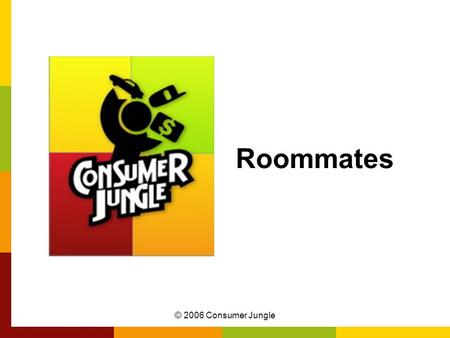 © 2006 Consumer Jungle Roommates. © 2006 Consumer Jungle Advantages of a Roommate Save money Can meet new people Shared responsibility Safety More (affordable)