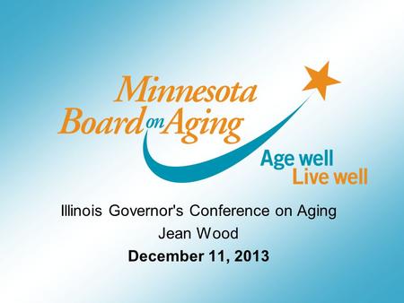 Illinois Governor's Conference on Aging Jean Wood December 11, 2013.