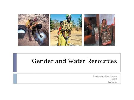 Gender and Water Resources Transboundary Water Resources CE 397 Kate Marney.