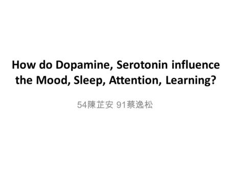How do Dopamine, Serotonin influence the Mood, Sleep, Attention, Learning? 54陳芷安 91蔡逸松.