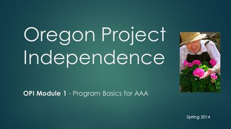 Oregon Project Independence OPI Module 1 - Program Basics for AAA Spring 2014.