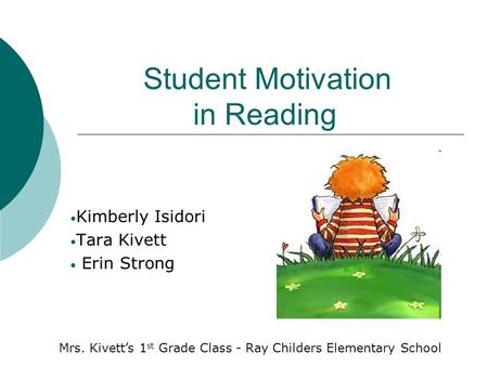 Student Motivation in Reading Kimberly Isidori Tara Kivett Erin Strong Mrs. Kivett’s 1 st Grade Class - Ray Childers Elementary School.