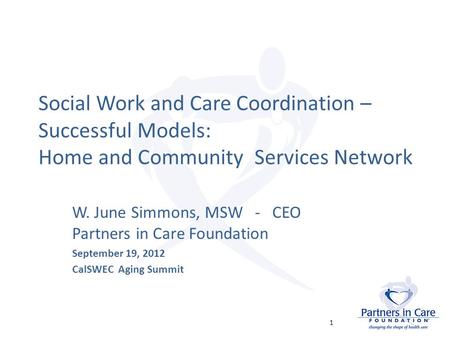Social Work and Care Coordination – Successful Models: Home and Community Services Network W. June Simmons, MSW - CEO Partners in Care Foundation September.