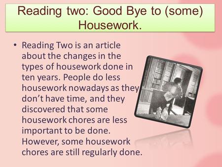 Reading Two is an article about the changes in the types of housework done in ten years. People do less housework nowadays as they don’t have time, and.