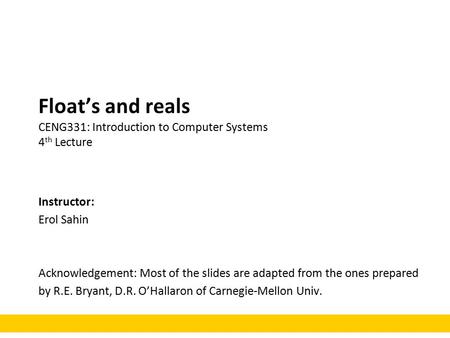 Float’s and reals CENG331: Introduction to Computer Systems 4 th Lecture Instructor: Erol Sahin Acknowledgement: Most of the slides are adapted from the.