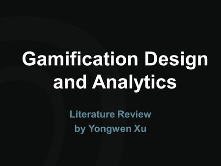 Gamification Design and Analytics Literature Review by Yongwen Xu.