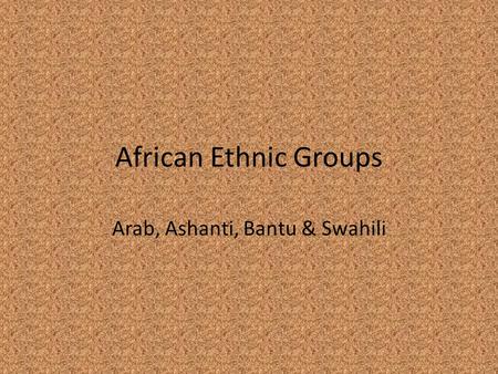 African Ethnic Groups Arab, Ashanti, Bantu & Swahili.