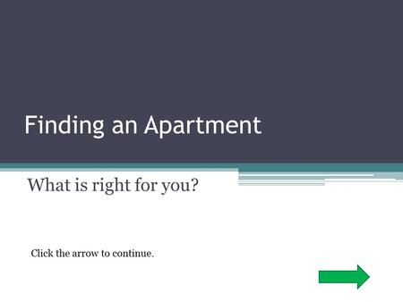 Finding an Apartment What is right for you? Click the arrow to continue.