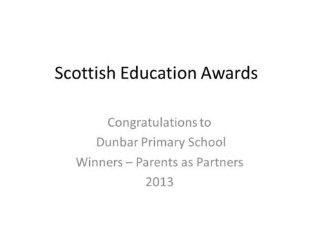 Scottish Education Awards Congratulations to Dunbar Primary School Winners – Parents as Partners 2013.
