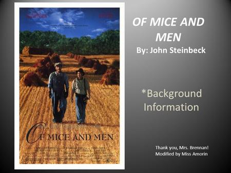 OF MICE AND MEN By: John Steinbeck *Background Information Thank you, Mrs. Brennan! Modified by Miss Amorin.
