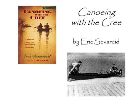 Canoeing with the Cree by Eric Sevareid. Essential Questions How does the struggle to overcome challenges play a role in self-discovery? How does a wilderness.