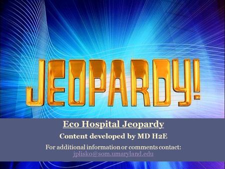 Eco Hospital Jeopardy Content developed by MD H2E For additional information or comments contact: