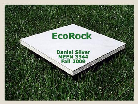 EcoRock Daniel Silver MEEN 3344 Fall 2009. What Is EcoRock 1 st true green substitute for standard Drywall made from 85% industrial by-products engineered.