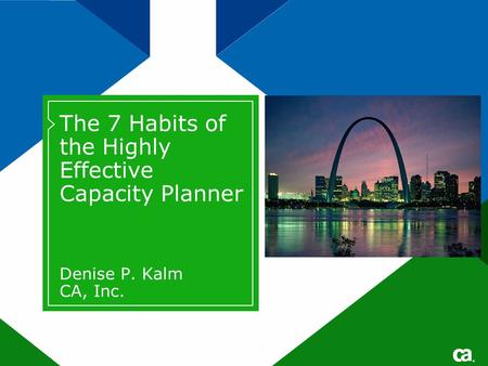 ® The 7 Habits of the Highly Effective Capacity Planner Denise P. Kalm CA, Inc.