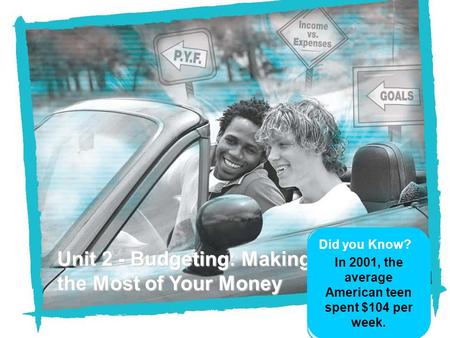 Unit 2 - Budgeting: Making the Most of Your Money Did you Know? In 2001, the average American teen spent $104 per week.