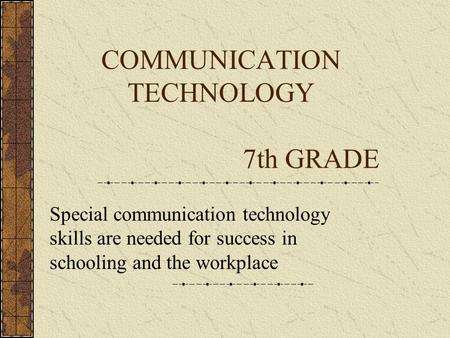 COMMUNICATION TECHNOLOGY 7th GRADE Special communication technology skills are needed for success in schooling and the workplace.