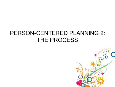 PERSON-CENTERED PLANNING 2: THE PROCESS. 2-Person-Centered Planning - The Process 2 Remember, person-centered planning is used to help the client use.