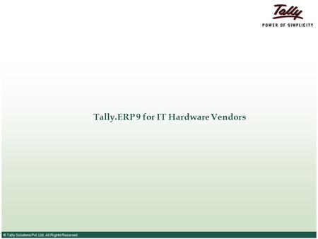 © Tally Solutions Pvt. Ltd. All Rights Reserved Tally.ERP 9 for IT Hardware Vendors.