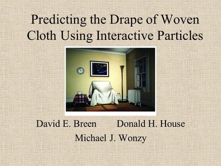 Predicting the Drape of Woven Cloth Using Interactive Particles David E. Breen Donald H. House Michael J. Wonzy.
