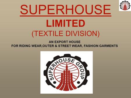 AN EXPORT HOUSE FOR RIDING WEAR,OUTER & STREET WEAR, FASHION GARMENTS SUPERHOUSE LIMITED (TEXTILE DIVISION)