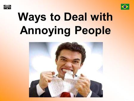 Ways to Deal with Annoying People. Introduction Unfortunately, we can’t get along with everyone. And it’s a fact that throughout our life, we’ll be in.