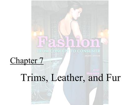 Chapter 7 Trims, Leather, and Fur. Fashion From Concept to Consumer, 8/e© 2005 Pearson Education, Inc. Gini Frings Upper Saddle River, New Jersey 07458.