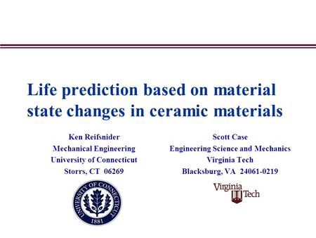 Life prediction based on material state changes in ceramic materials Ken Reifsnider Mechanical Engineering University of Connecticut Storrs, CT 06269 Scott.