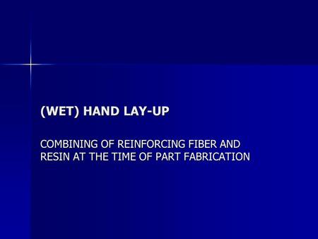 (WET) HAND LAY-UP COMBINING OF REINFORCING FIBER AND RESIN AT THE TIME OF PART FABRICATION.