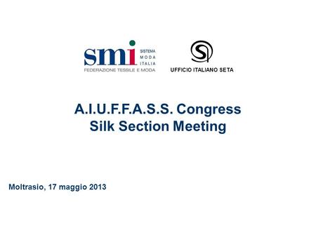 UFFICIO ITALIANO SETA A.I.U.F.F.A.S.S. Congress Silk Section Meeting Moltrasio, 17 maggio 2013.