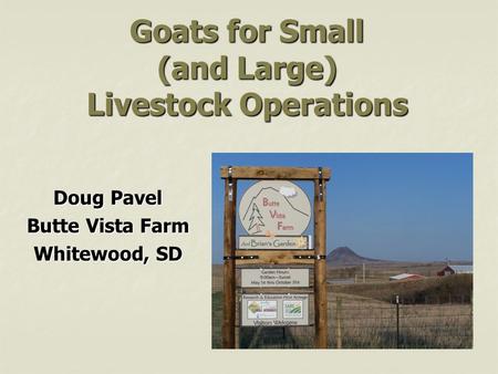 Goats for Small (and Large) Livestock Operations Doug Pavel Butte Vista Farm Whitewood, SD.