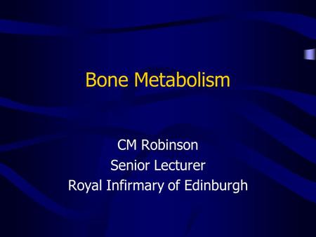 Bone Metabolism CM Robinson Senior Lecturer Royal Infirmary of Edinburgh.