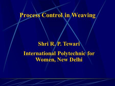 Process Control in Weaving Shri R. P. Tewari International Polytechnic for Women, New Delhi.