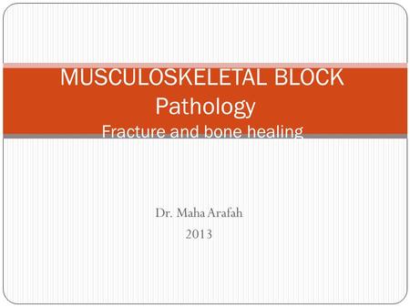 Dr. Maha Arafah 2013 MUSCULOSKELETAL BLOCK Pathology Fracture and bone healing.
