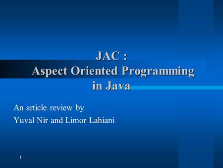 1 JAC : Aspect Oriented Programming in Java An article review by Yuval Nir and Limor Lahiani.