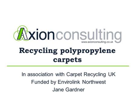 Recycling polypropylene carpets In association with Carpet Recycling UK Funded by Envirolink Northwest Jane Gardner.