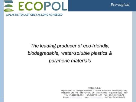 The leading producer of eco-friendly, biodegradable, water-soluble plastics & polymeric materials Eco-logical A PLASTIC TO LAST ONLY AS LONG AS NEEDED.