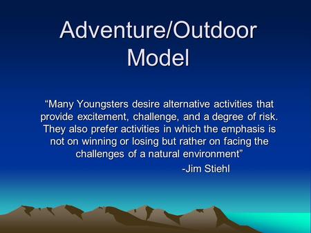 Adventure/Outdoor Model “Many Youngsters desire alternative activities that provide excitement, challenge, and a degree of risk. They also prefer activities.