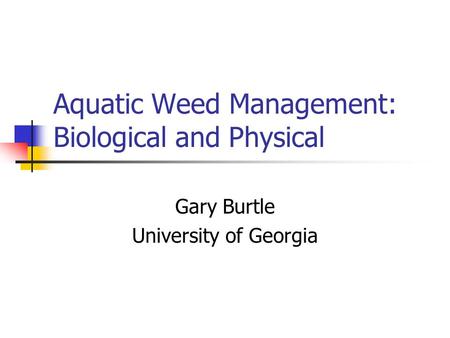 Aquatic Weed Management: Biological and Physical Gary Burtle University of Georgia.