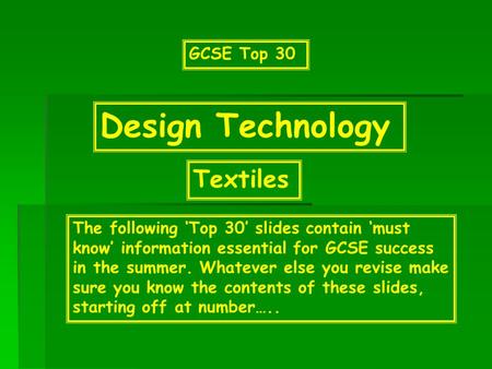 GCSE Top 30 Design Technology The following ‘Top 30’ slides contain ‘must know’ information essential for GCSE success in the summer. Whatever else you.