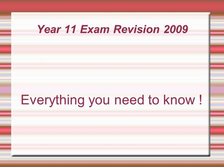 Year 11 Exam Revision 2009 Everything you need to know !