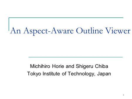 1 An Aspect-Aware Outline Viewer Michihiro Horie and Shigeru Chiba Tokyo Institute of Technology, Japan.