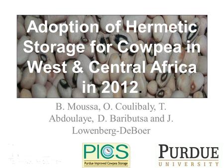 B. Moussa, O. Coulibaly, T. Abdoulaye, D. Baributsa and J. Lowenberg-DeBoer Adoption of Hermetic Storage for Cowpea in West & Central Africa in 2012.