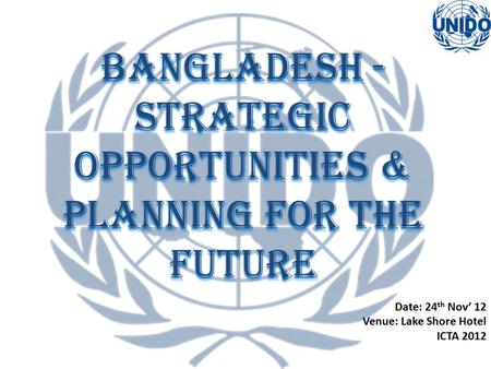 Bangladesh - Strategic Opportunities & Planning for the Future Date: 24 th Nov’ 12 Venue: Lake Shore Hotel ICTA 2012.