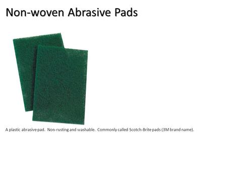 Non-woven Abrasive Pads A plastic abrasive pad. Non-rusting and washable. Commonly called Scotch-Brite pads (3M brand name).