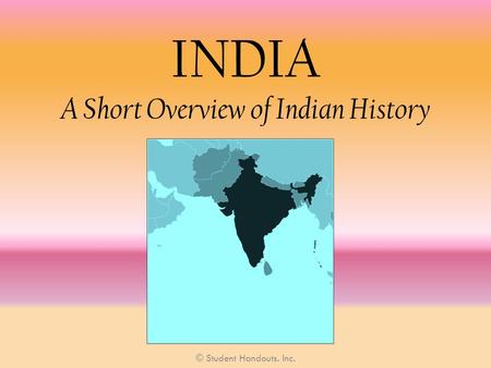 INDIA A Short Overview of Indian History © Student Handouts. Inc.