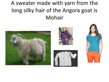 A sweater made with yarn from the long silky hair of the Angora goat is Mohair.