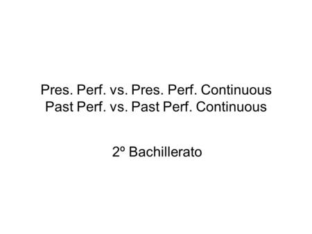 Pres. Perf. vs. Pres. Perf. Continuous Past Perf. vs. Past Perf. Continuous 2º Bachillerato.