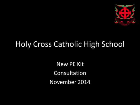 Holy Cross Catholic High School New PE Kit Consultation November 2014.