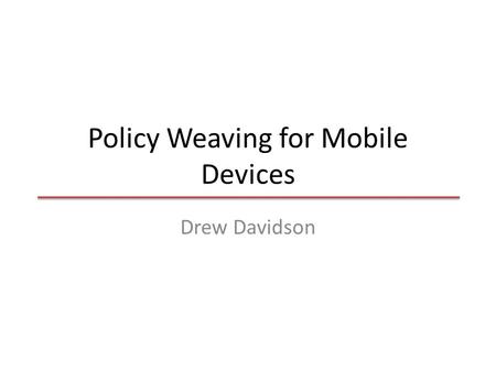 Policy Weaving for Mobile Devices Drew Davidson. Smartphone security is critical – 1200 to 1400 US Army troops to be equipped with Android smartphones.